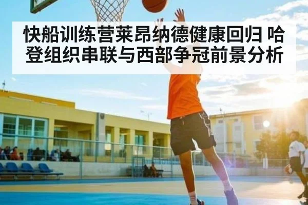 快船训练营莱昂纳德健康回归 哈登组织串联与西部争冠前景分析